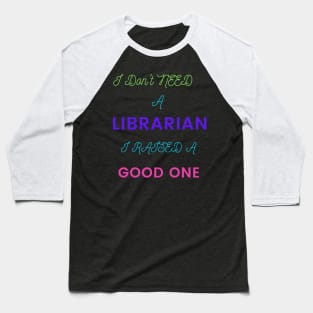 I Don't Need a Librarian, I Raised a Good One Baseball T-Shirt